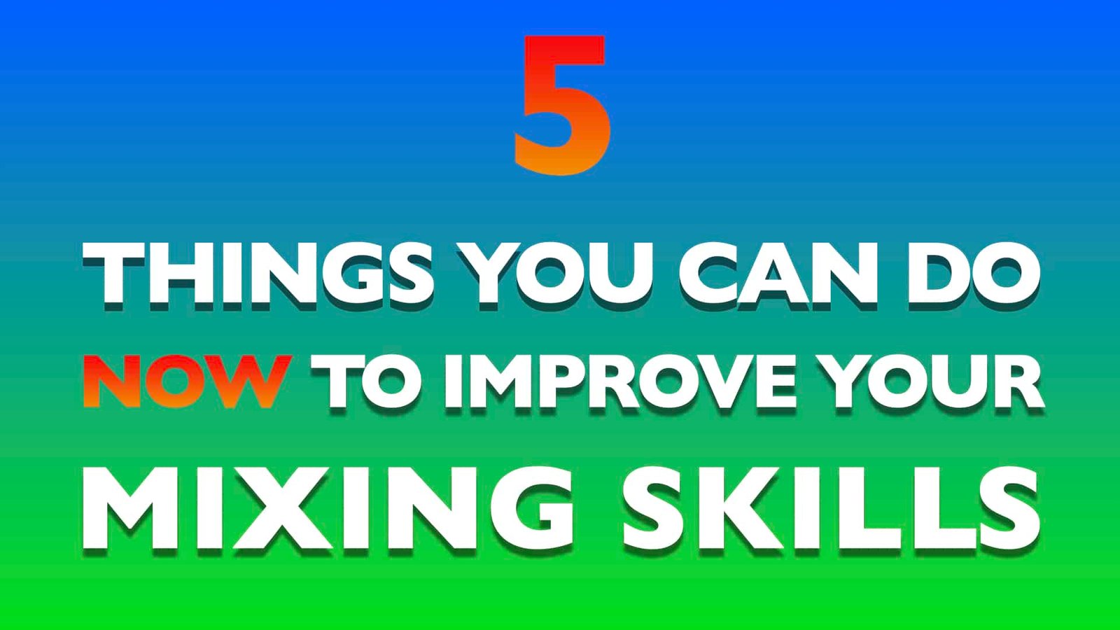 5 Thing You Can Do Now To Improve Your Mixings Skills